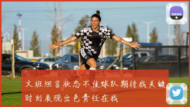 文班坦言状态不佳球队期待我关键时刻表现出色责任在我