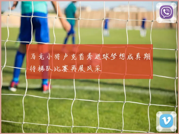马竞小将卢克首秀进球梦想成真期待梯队比赛再展风采