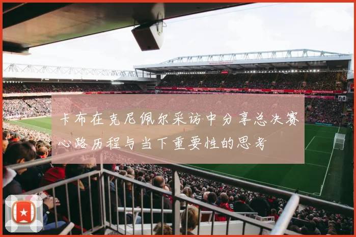卡布在克尼佩尔采访中分享总决赛心路历程与当下重要性的思考